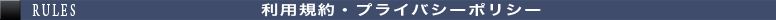 RULES 利用規約・プライバシーポリシー
